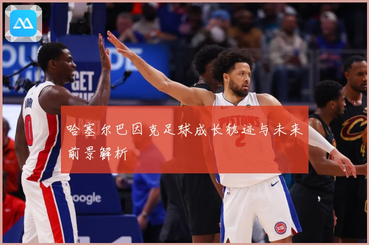 哈塞尔巴因克足球成长轨迹与未来前景解析
