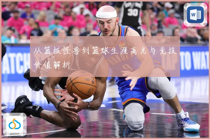 从篮板怪兽到篮球生涯高光与竞技价值解析