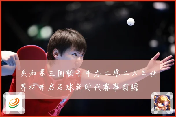 美加墨三国联手申办二零二六年世界杯开启足球新时代赛事前瞻