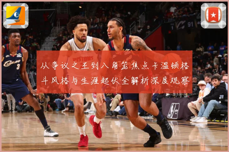 从争议之王到八角笼焦点卡温顿格斗风格与生涯起伏全解析深度观察解析