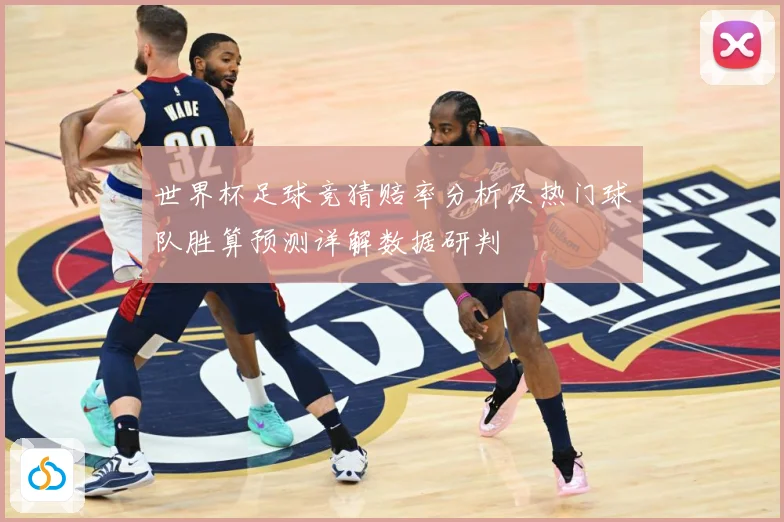 世界杯足球竞猜赔率分析及热门球队胜算预测详解数据研判