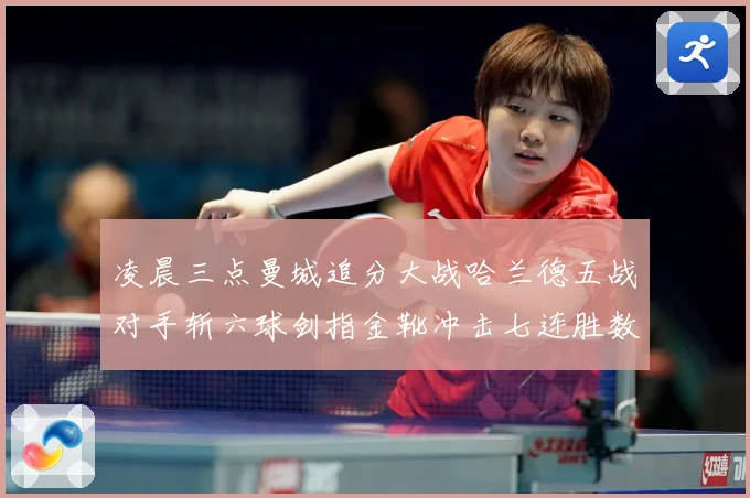 凌晨三点曼城追分大战哈兰德五战对手斩六球剑指金靴冲击七连胜数据研判