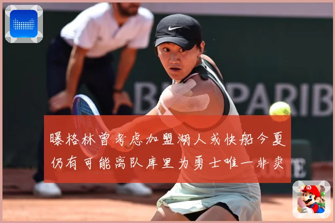 曝格林曾考虑加盟湖人或快船今夏仍有可能离队库里为勇士唯一非卖赛场复盘