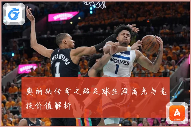 奥纳纳传奇之路足球生涯高光与竞技价值解析