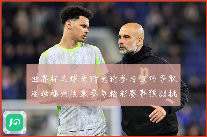 世界杯足球竞猜竞猜参与技巧争取活动福利快来参与精彩赛事预测挑数据研判