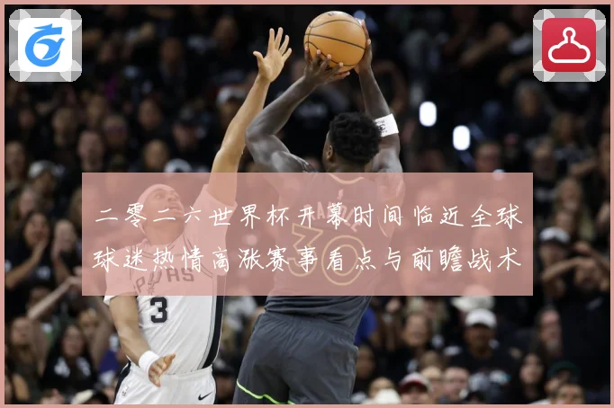 二零二六世界杯开幕时间临近全球球迷热情高涨赛事看点与前瞻战术观察