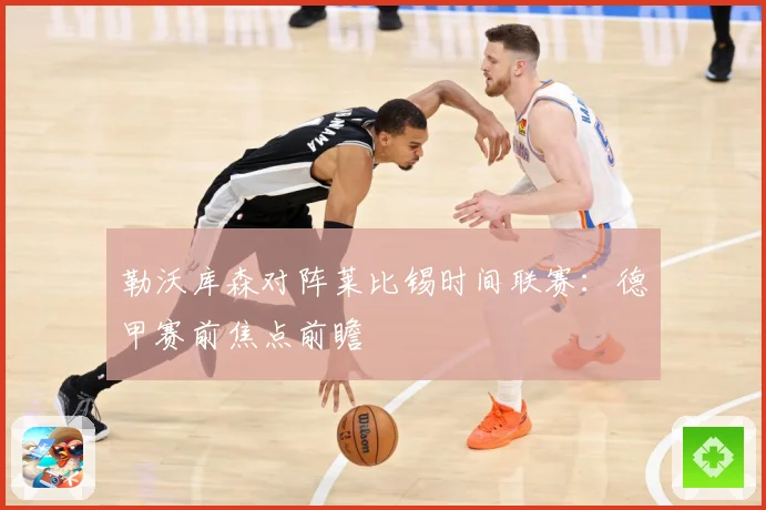 勒沃库森对阵莱比锡时间联赛：德甲赛前焦点前瞻