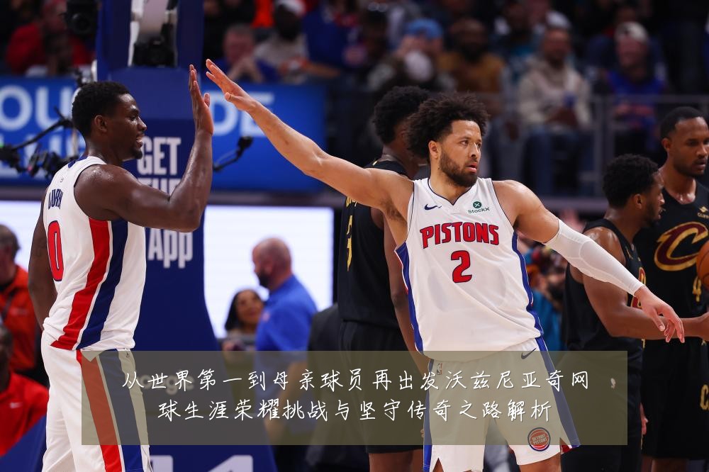 从世界第一到母亲球员再出发沃兹尼亚奇网球生涯荣耀挑战与坚守传奇之路解析
