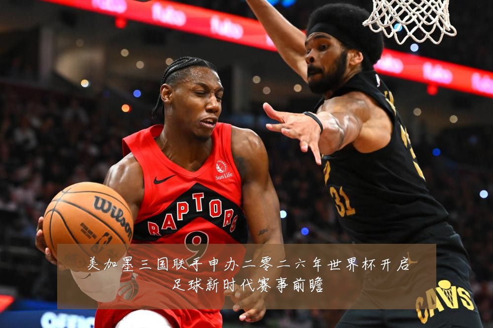 美加墨三国联手申办二零二六年世界杯开启足球新时代赛事前瞻