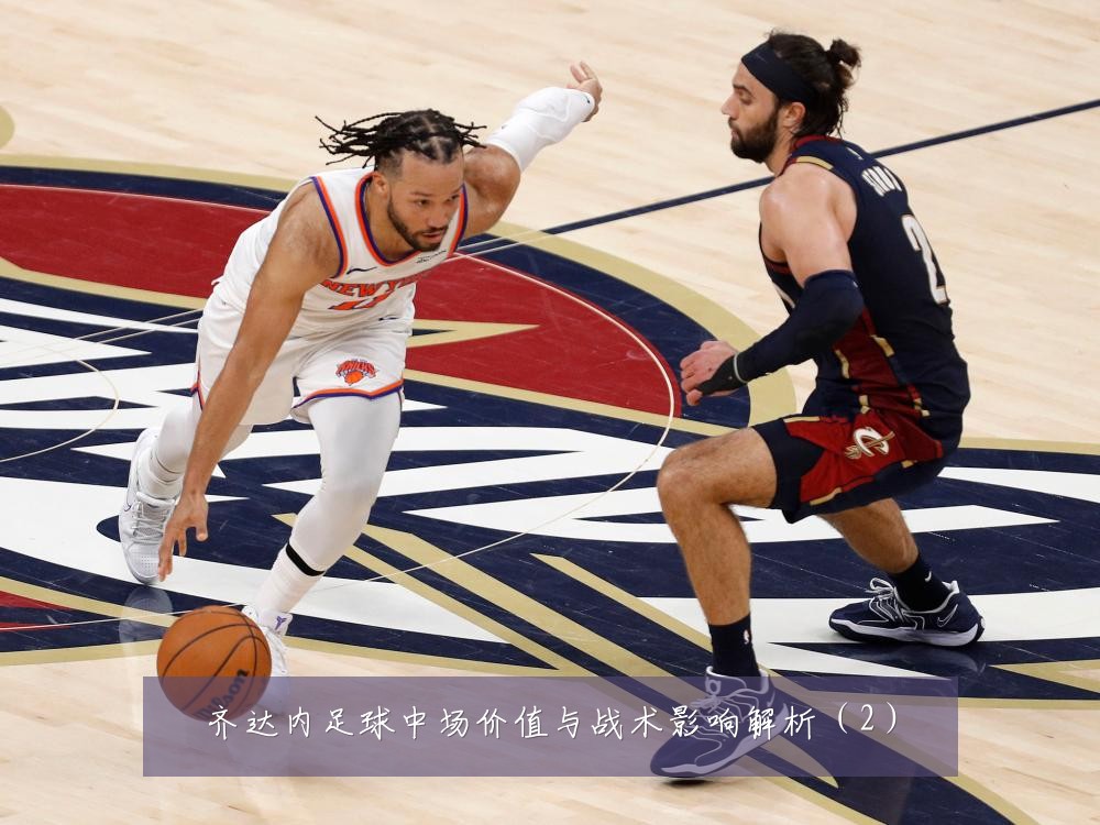 齐达内足球中场价值与战术影响解析(2)