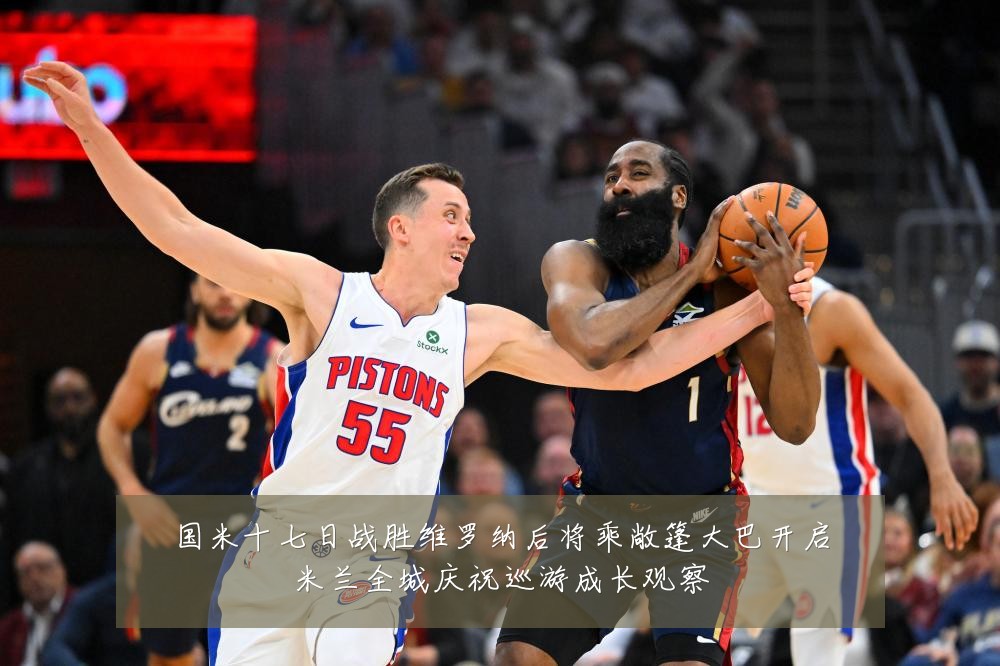 国米十七日战胜维罗纳后将乘敞篷大巴开启米兰全城庆祝巡游成长观察