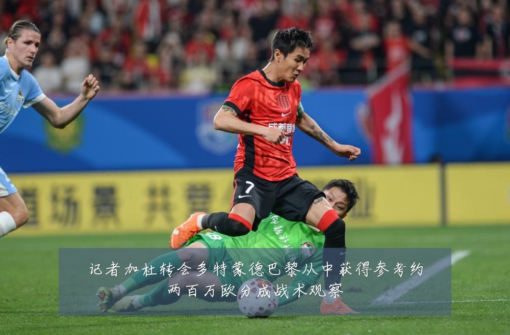 记者加杜转会多特蒙德巴黎从中获得参考约两百万欧分成战术观察